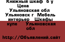 Книжный шкаф, б/у › Цена ­ 1 500 - Ульяновская обл., Ульяновск г. Мебель, интерьер » Шкафы, купе   . Ульяновская обл.